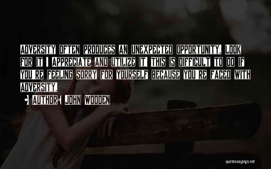 John Wooden Quotes: Adversity Often Produces An Unexpected Opportunity. Look For It ! Appreciate And Utilize It! This Is Difficult To Do If