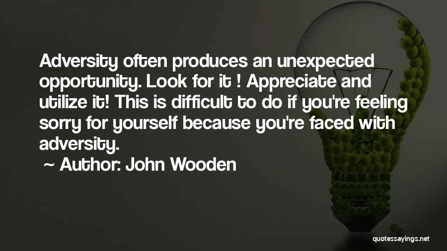 John Wooden Quotes: Adversity Often Produces An Unexpected Opportunity. Look For It ! Appreciate And Utilize It! This Is Difficult To Do If