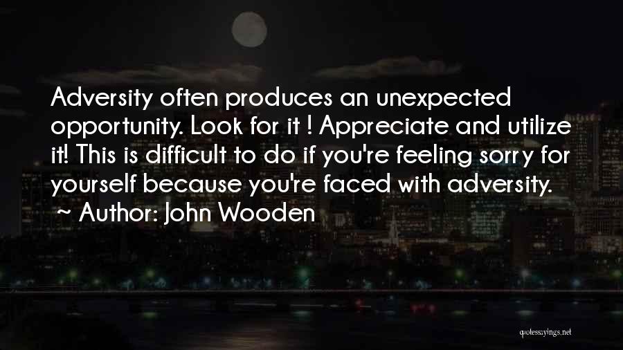 John Wooden Quotes: Adversity Often Produces An Unexpected Opportunity. Look For It ! Appreciate And Utilize It! This Is Difficult To Do If