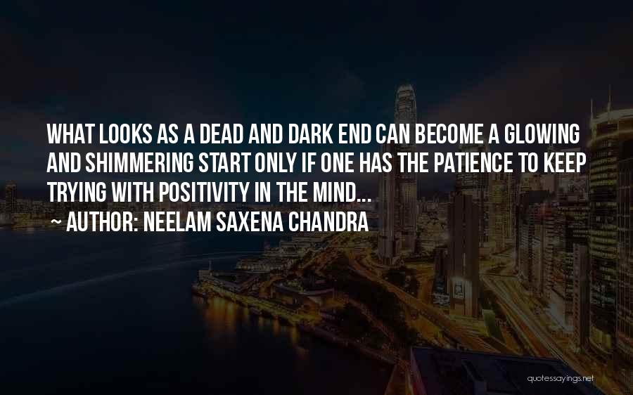 Neelam Saxena Chandra Quotes: What Looks As A Dead And Dark End Can Become A Glowing And Shimmering Start Only If One Has The