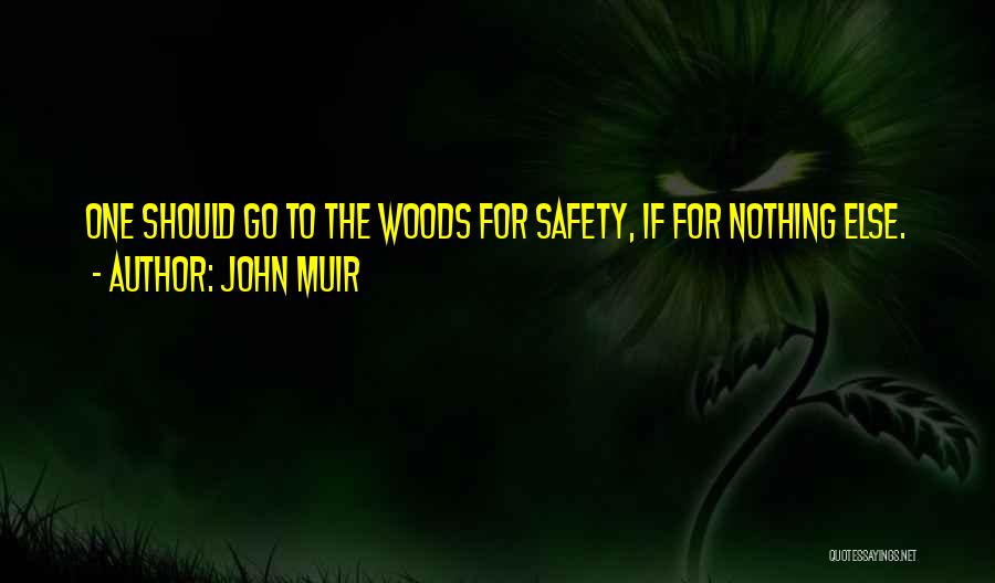 John Muir Quotes: One Should Go To The Woods For Safety, If For Nothing Else.