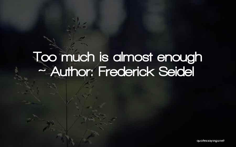 Frederick Seidel Quotes: Too Much Is Almost Enough