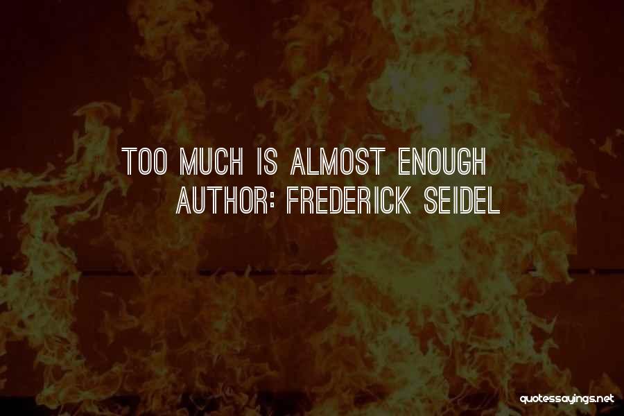 Frederick Seidel Quotes: Too Much Is Almost Enough