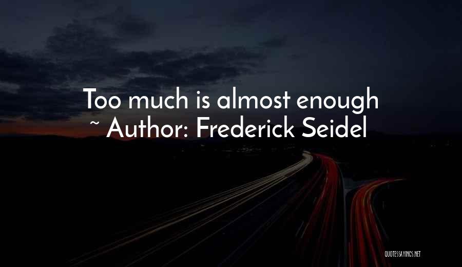 Frederick Seidel Quotes: Too Much Is Almost Enough