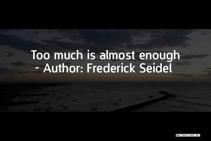 Frederick Seidel Quotes: Too Much Is Almost Enough