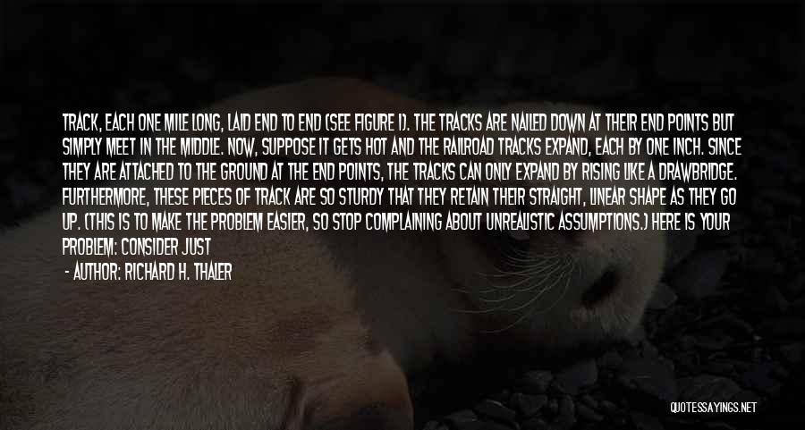 Richard H. Thaler Quotes: Track, Each One Mile Long, Laid End To End (see Figure 1). The Tracks Are Nailed Down At Their End