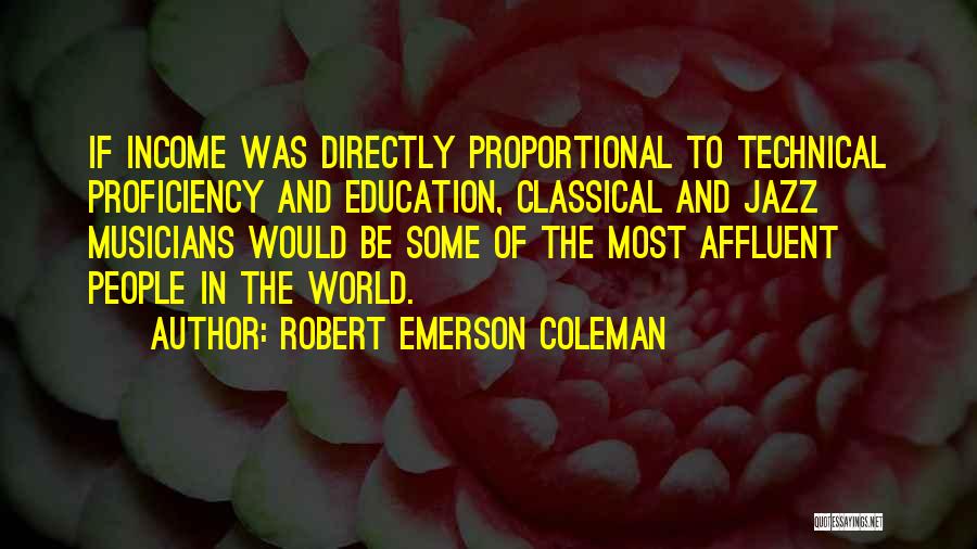 Robert Emerson Coleman Quotes: If Income Was Directly Proportional To Technical Proficiency And Education, Classical And Jazz Musicians Would Be Some Of The Most