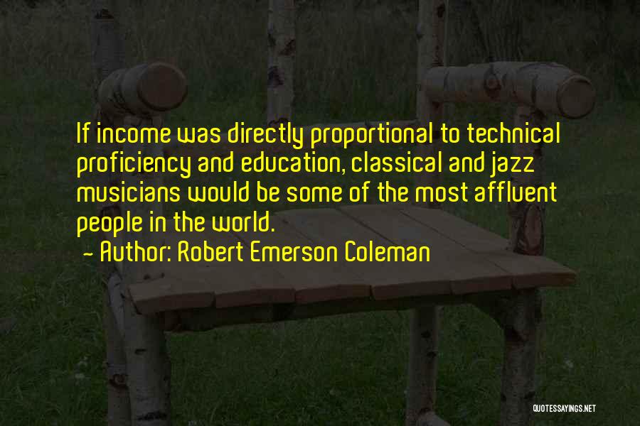 Robert Emerson Coleman Quotes: If Income Was Directly Proportional To Technical Proficiency And Education, Classical And Jazz Musicians Would Be Some Of The Most