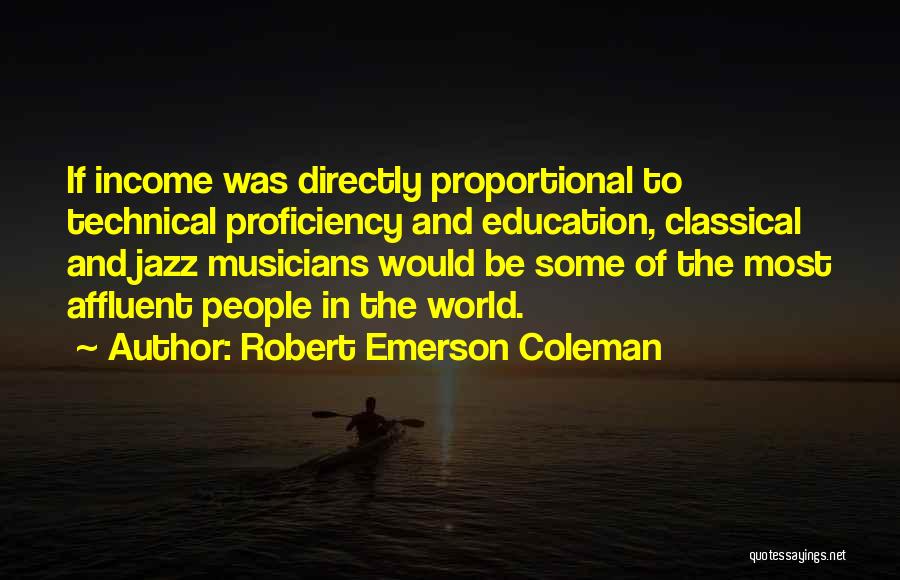 Robert Emerson Coleman Quotes: If Income Was Directly Proportional To Technical Proficiency And Education, Classical And Jazz Musicians Would Be Some Of The Most