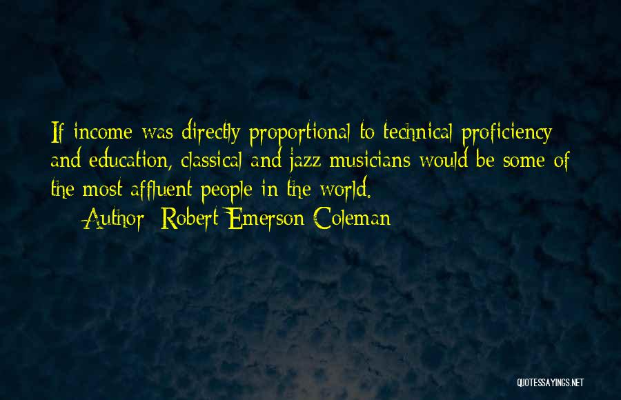 Robert Emerson Coleman Quotes: If Income Was Directly Proportional To Technical Proficiency And Education, Classical And Jazz Musicians Would Be Some Of The Most