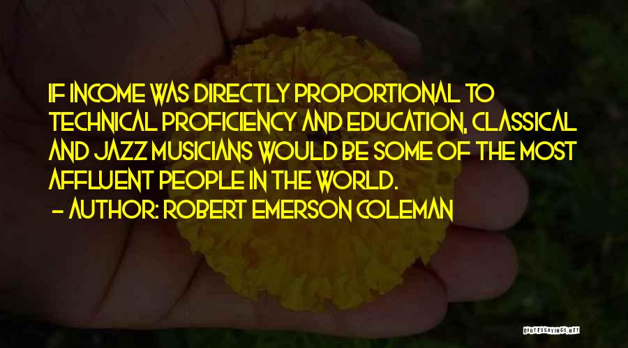 Robert Emerson Coleman Quotes: If Income Was Directly Proportional To Technical Proficiency And Education, Classical And Jazz Musicians Would Be Some Of The Most