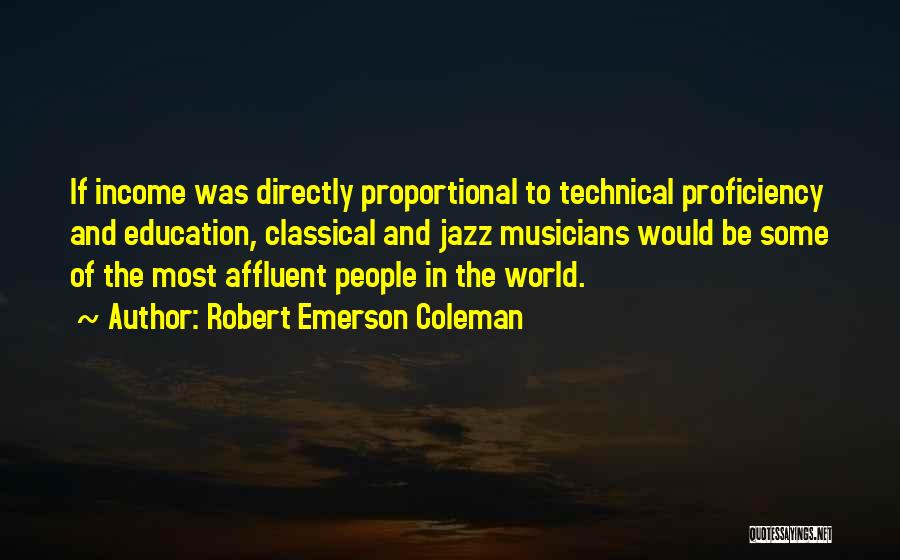 Robert Emerson Coleman Quotes: If Income Was Directly Proportional To Technical Proficiency And Education, Classical And Jazz Musicians Would Be Some Of The Most