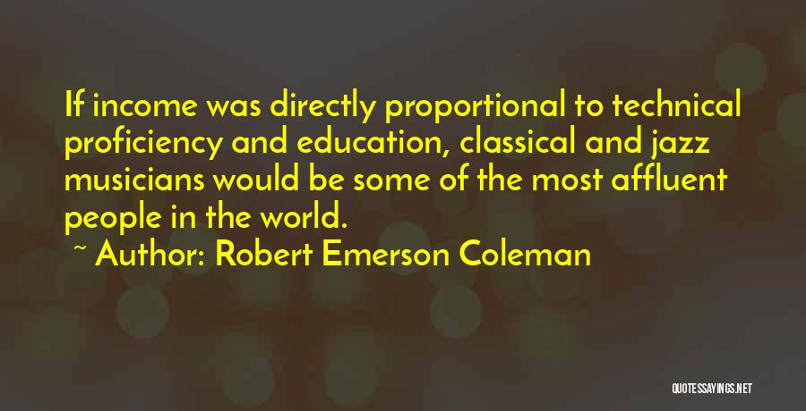 Robert Emerson Coleman Quotes: If Income Was Directly Proportional To Technical Proficiency And Education, Classical And Jazz Musicians Would Be Some Of The Most