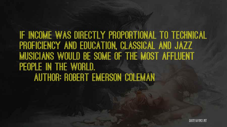 Robert Emerson Coleman Quotes: If Income Was Directly Proportional To Technical Proficiency And Education, Classical And Jazz Musicians Would Be Some Of The Most