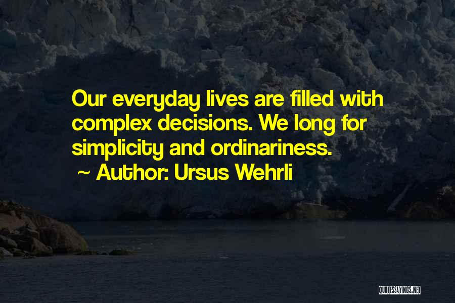 Ursus Wehrli Quotes: Our Everyday Lives Are Filled With Complex Decisions. We Long For Simplicity And Ordinariness.