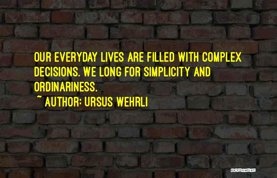 Ursus Wehrli Quotes: Our Everyday Lives Are Filled With Complex Decisions. We Long For Simplicity And Ordinariness.
