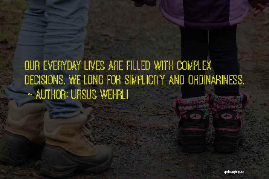 Ursus Wehrli Quotes: Our Everyday Lives Are Filled With Complex Decisions. We Long For Simplicity And Ordinariness.
