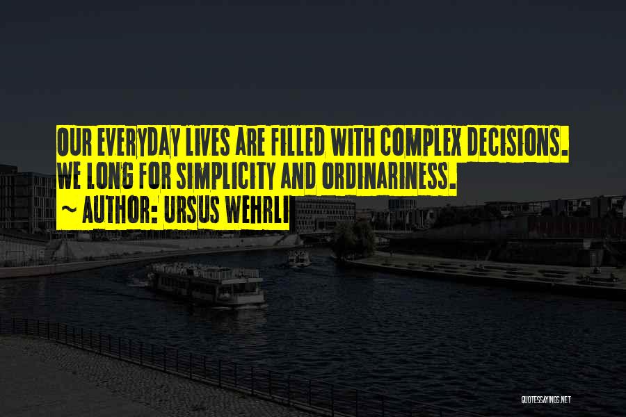 Ursus Wehrli Quotes: Our Everyday Lives Are Filled With Complex Decisions. We Long For Simplicity And Ordinariness.