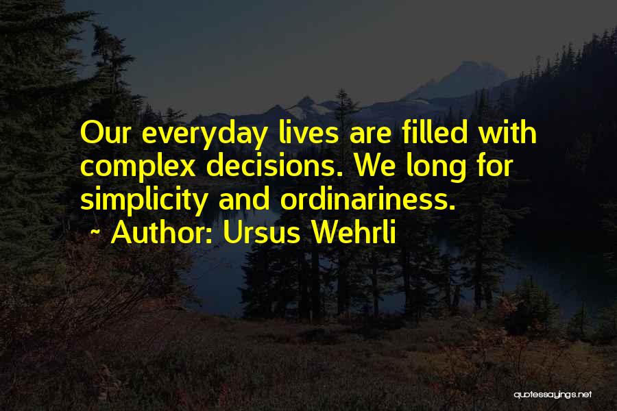 Ursus Wehrli Quotes: Our Everyday Lives Are Filled With Complex Decisions. We Long For Simplicity And Ordinariness.