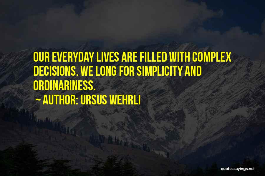 Ursus Wehrli Quotes: Our Everyday Lives Are Filled With Complex Decisions. We Long For Simplicity And Ordinariness.