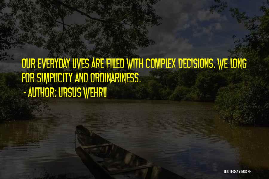 Ursus Wehrli Quotes: Our Everyday Lives Are Filled With Complex Decisions. We Long For Simplicity And Ordinariness.