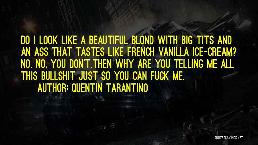 Quentin Tarantino Quotes: Do I Look Like A Beautiful Blond With Big Tits And An Ass That Tastes Like French Vanilla Ice-cream? No.