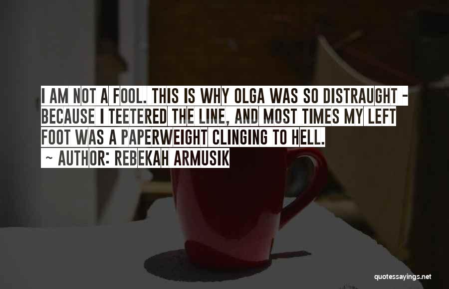 Rebekah Armusik Quotes: I Am Not A Fool. This Is Why Olga Was So Distraught - Because I Teetered The Line, And Most