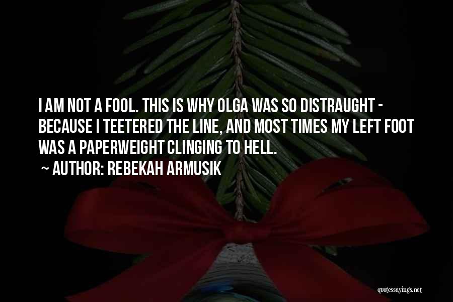 Rebekah Armusik Quotes: I Am Not A Fool. This Is Why Olga Was So Distraught - Because I Teetered The Line, And Most