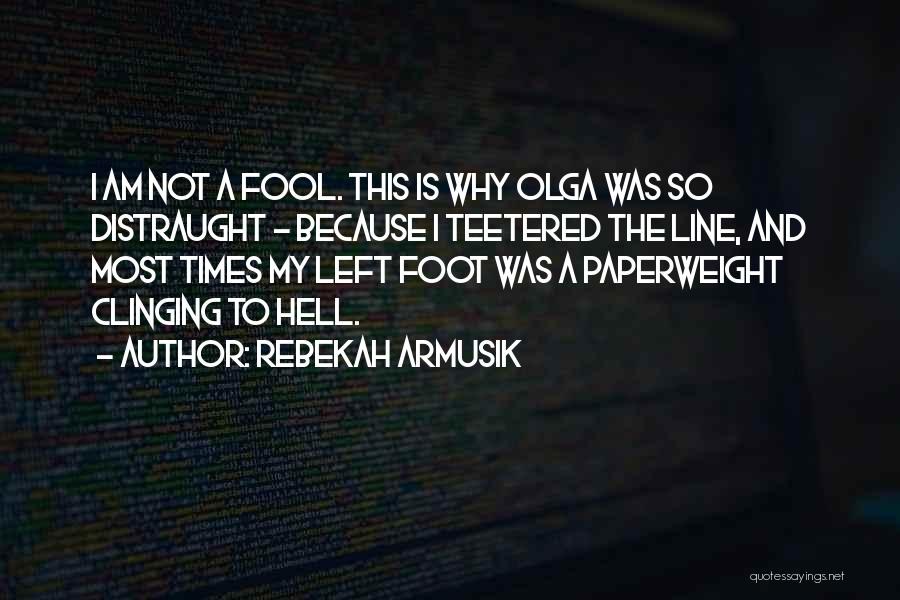 Rebekah Armusik Quotes: I Am Not A Fool. This Is Why Olga Was So Distraught - Because I Teetered The Line, And Most