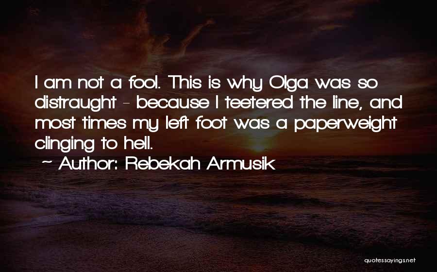 Rebekah Armusik Quotes: I Am Not A Fool. This Is Why Olga Was So Distraught - Because I Teetered The Line, And Most