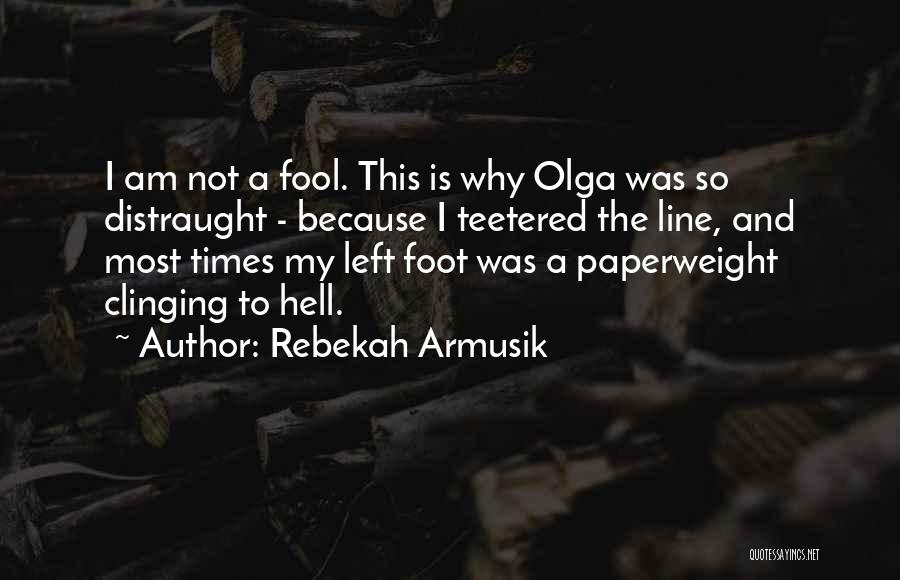Rebekah Armusik Quotes: I Am Not A Fool. This Is Why Olga Was So Distraught - Because I Teetered The Line, And Most