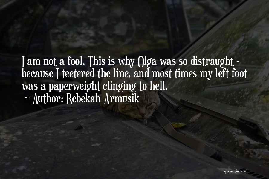 Rebekah Armusik Quotes: I Am Not A Fool. This Is Why Olga Was So Distraught - Because I Teetered The Line, And Most