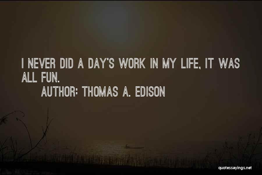 Thomas A. Edison Quotes: I Never Did A Day's Work In My Life, It Was All Fun.