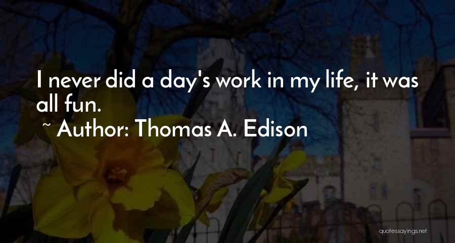 Thomas A. Edison Quotes: I Never Did A Day's Work In My Life, It Was All Fun.