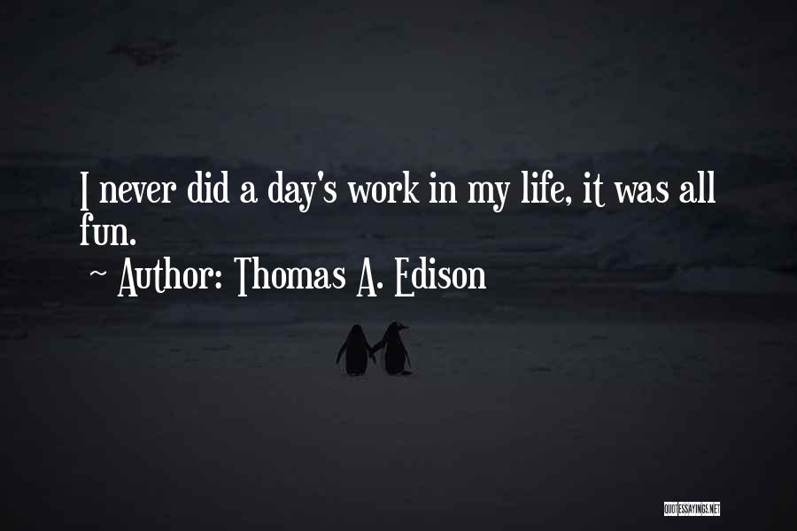 Thomas A. Edison Quotes: I Never Did A Day's Work In My Life, It Was All Fun.