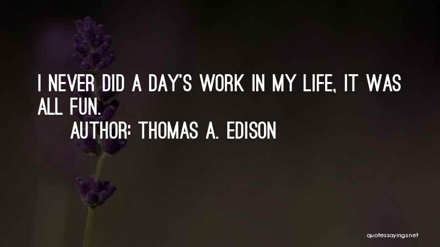 Thomas A. Edison Quotes: I Never Did A Day's Work In My Life, It Was All Fun.