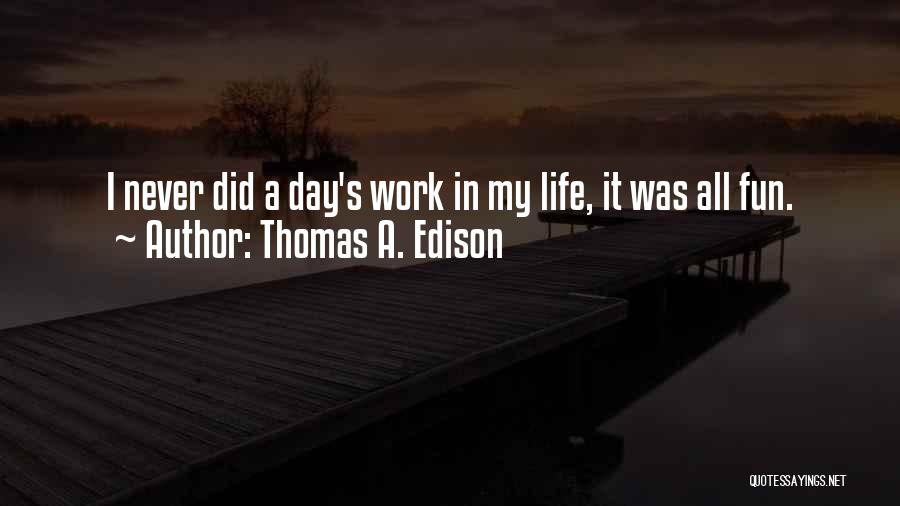 Thomas A. Edison Quotes: I Never Did A Day's Work In My Life, It Was All Fun.