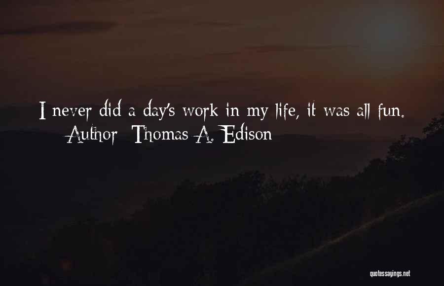 Thomas A. Edison Quotes: I Never Did A Day's Work In My Life, It Was All Fun.
