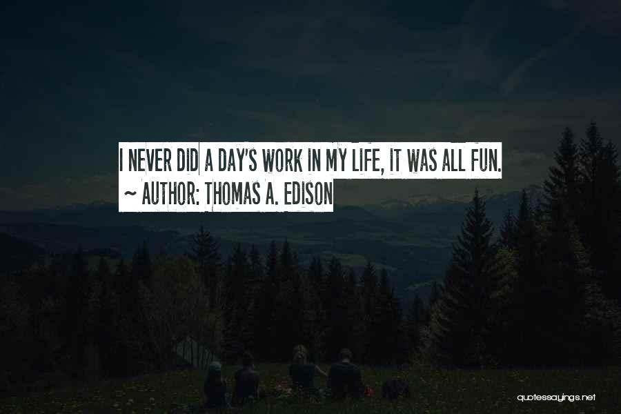 Thomas A. Edison Quotes: I Never Did A Day's Work In My Life, It Was All Fun.
