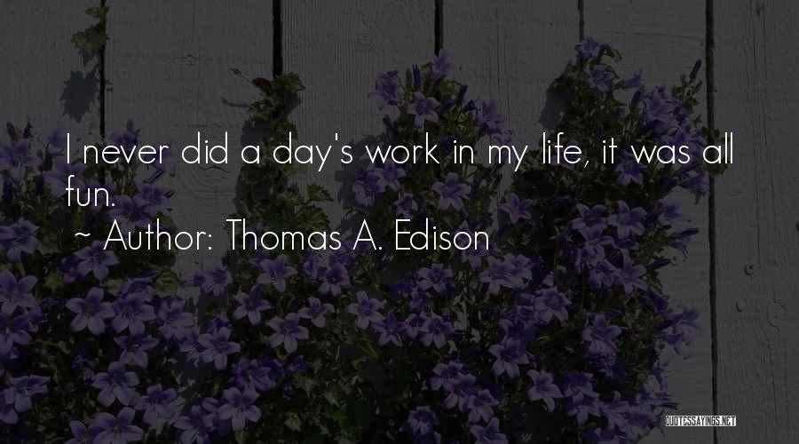 Thomas A. Edison Quotes: I Never Did A Day's Work In My Life, It Was All Fun.