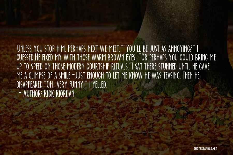 Rick Riordan Quotes: Unless You Stop Him. Perhaps Next We Meet.you'll Be Just As Annoying? I Guessed.he Fixed My With Those Warm Brown
