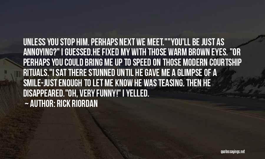 Rick Riordan Quotes: Unless You Stop Him. Perhaps Next We Meet.you'll Be Just As Annoying? I Guessed.he Fixed My With Those Warm Brown