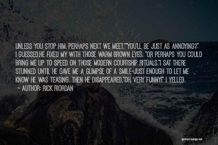 Rick Riordan Quotes: Unless You Stop Him. Perhaps Next We Meet.you'll Be Just As Annoying? I Guessed.he Fixed My With Those Warm Brown