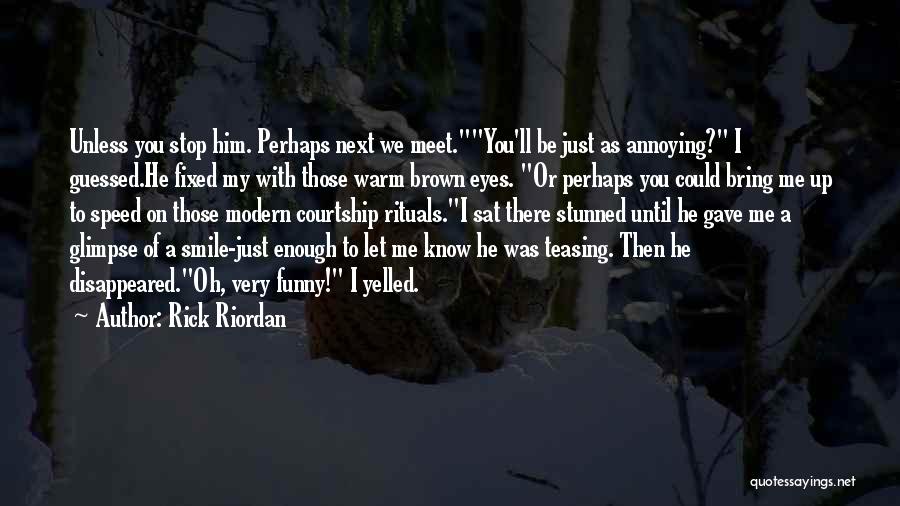 Rick Riordan Quotes: Unless You Stop Him. Perhaps Next We Meet.you'll Be Just As Annoying? I Guessed.he Fixed My With Those Warm Brown