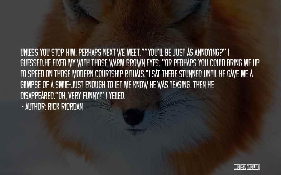 Rick Riordan Quotes: Unless You Stop Him. Perhaps Next We Meet.you'll Be Just As Annoying? I Guessed.he Fixed My With Those Warm Brown