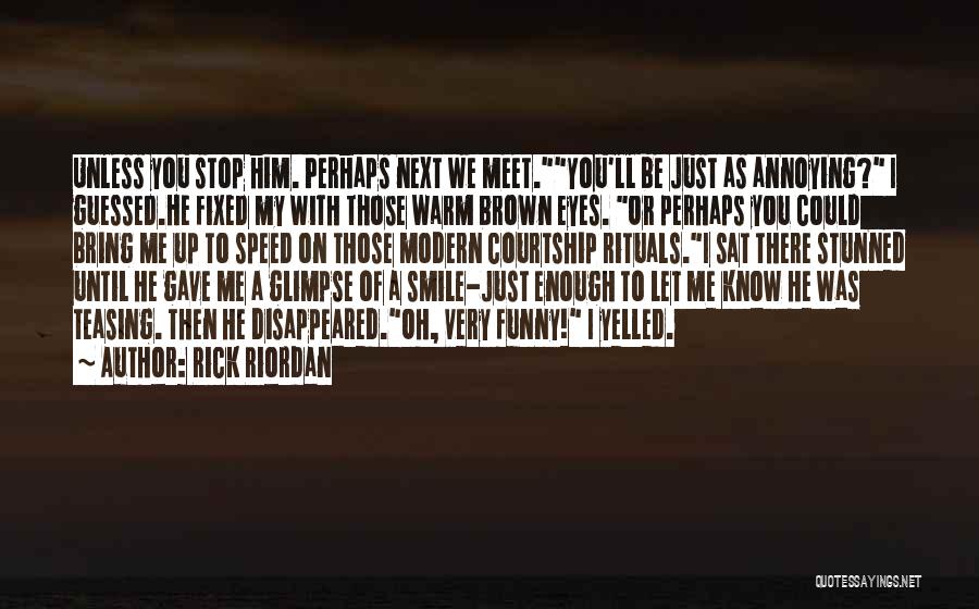 Rick Riordan Quotes: Unless You Stop Him. Perhaps Next We Meet.you'll Be Just As Annoying? I Guessed.he Fixed My With Those Warm Brown