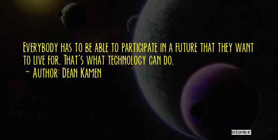 Dean Kamen Quotes: Everybody Has To Be Able To Participate In A Future That They Want To Live For. That's What Technology Can