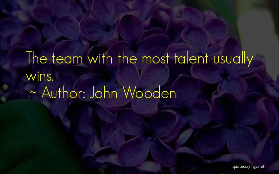 John Wooden Quotes: The Team With The Most Talent Usually Wins.