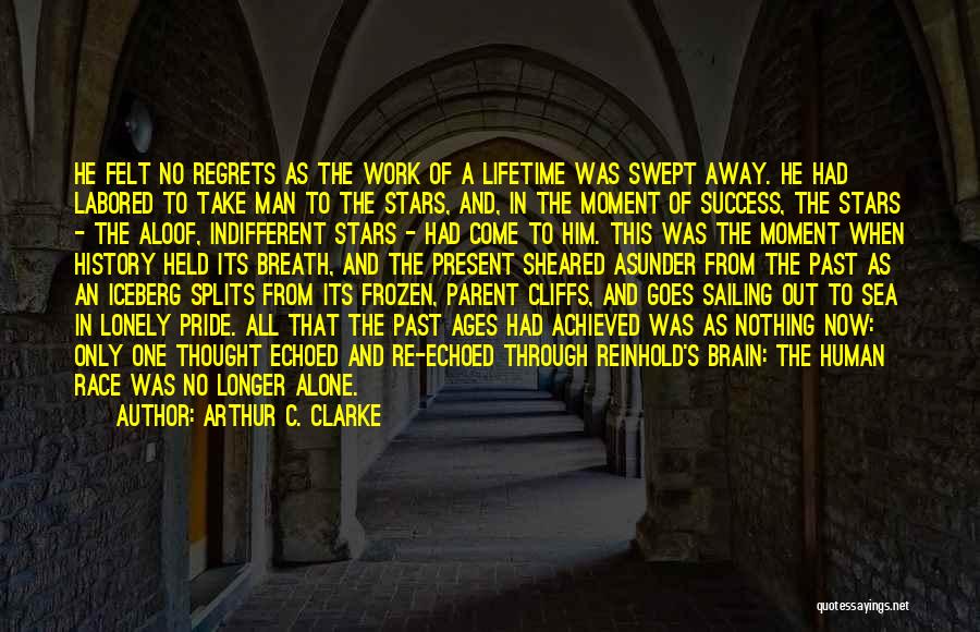 Arthur C. Clarke Quotes: He Felt No Regrets As The Work Of A Lifetime Was Swept Away. He Had Labored To Take Man To