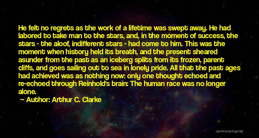 Arthur C. Clarke Quotes: He Felt No Regrets As The Work Of A Lifetime Was Swept Away. He Had Labored To Take Man To